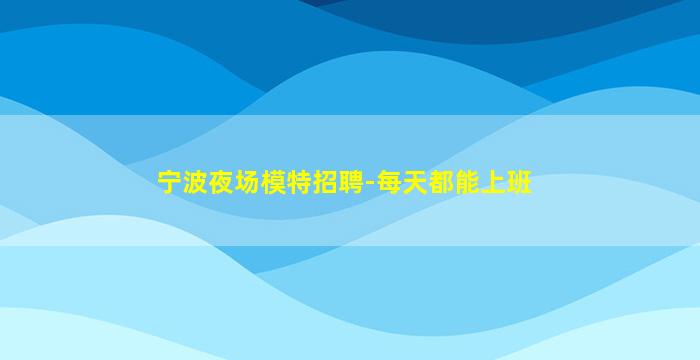 宁波夜场模特招聘-每天都能上班