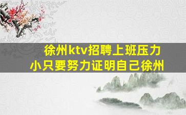 徐州ktv招聘上班压力小只要努力证明自己徐州