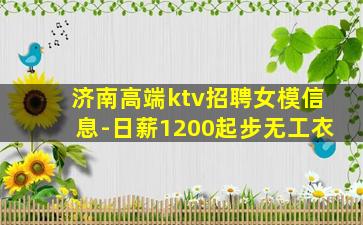 济南高端ktv招聘女模信息-日薪1200起步无工衣